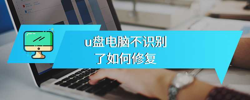 u盘电脑不识别了如何修复