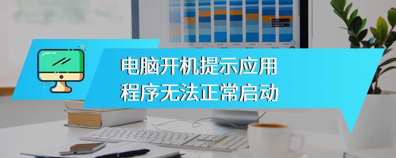 电脑开机提示应用程序无法正常启动
