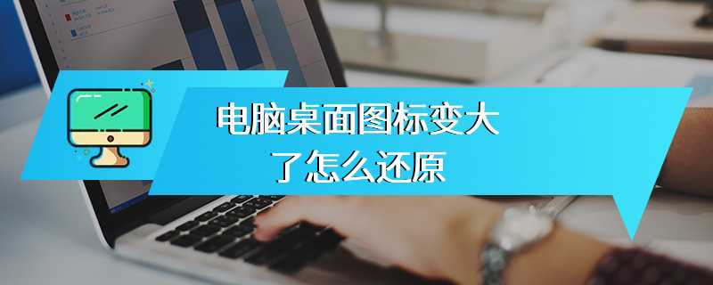 电脑桌面图标变大了怎么还原