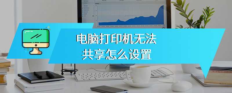 电脑打印机无法共享怎么设置