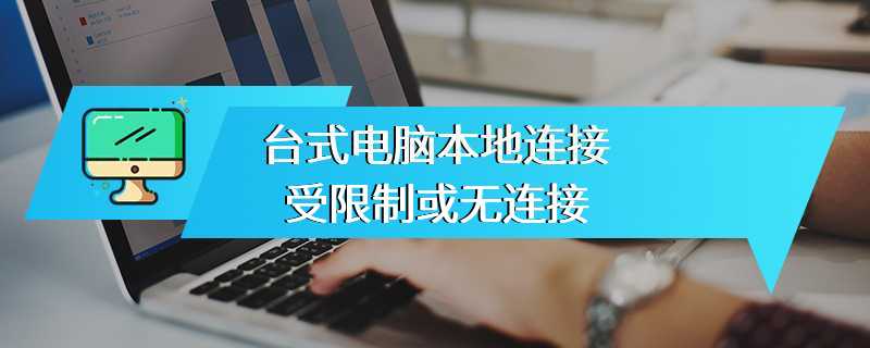 台式电脑本地连接受限制或无连接