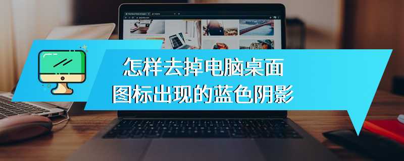 怎样去掉电脑桌面图标出现的蓝色阴影