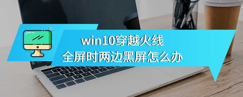 win10穿越火线全屏时两边黑屏怎么办
