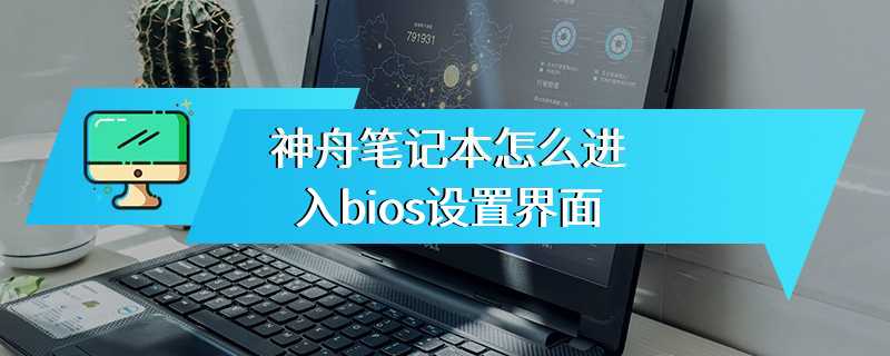 神舟笔记本怎么进入bios设置界面