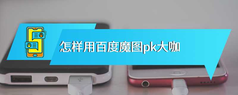 怎样用百度魔图pk大咖
