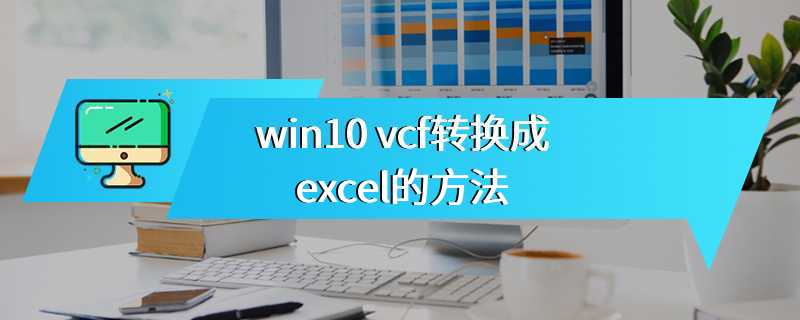 win10 vcf转换成excel的方法