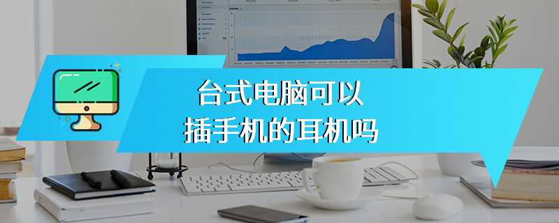 台式电脑可以插手机的耳机吗