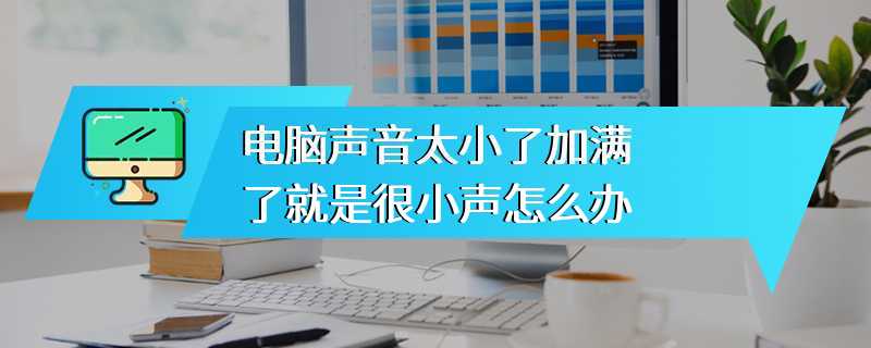 电脑声音太小了加满了就是很小声怎么办