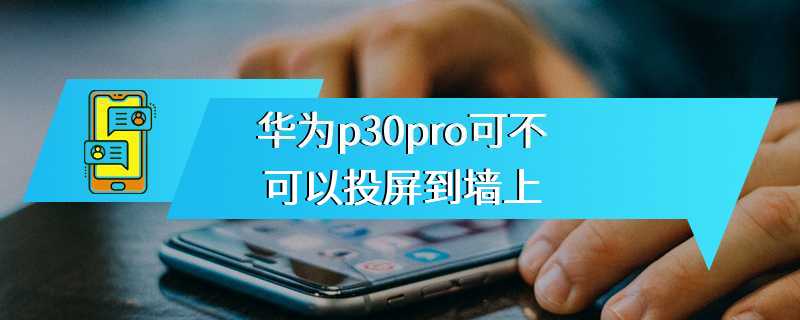 华为p30pro可不可以投屏到墙上