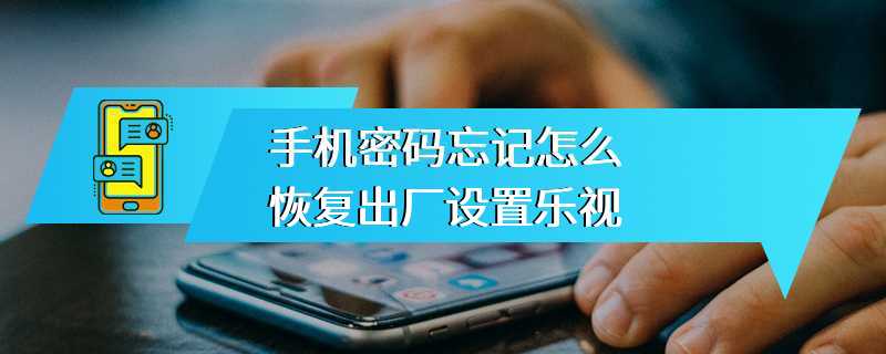 手机密码忘记怎么恢复出厂设置乐视