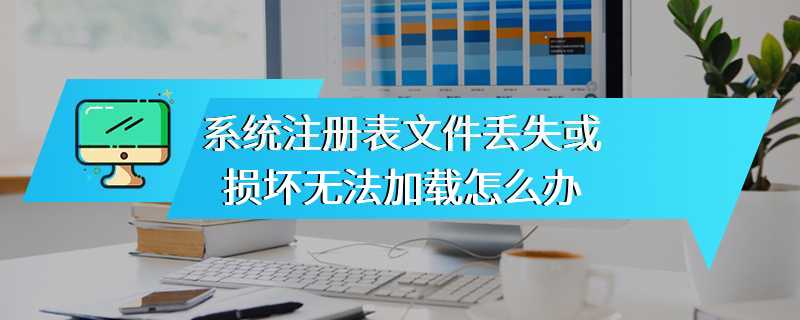 系统注册表文件丢失或损坏无法加载怎么办