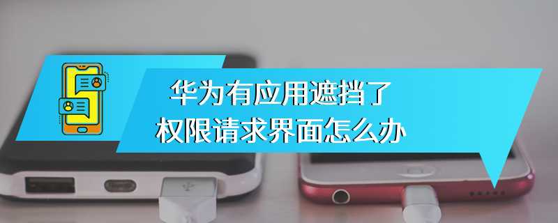 华为有应用遮挡了权限请求界面怎么办