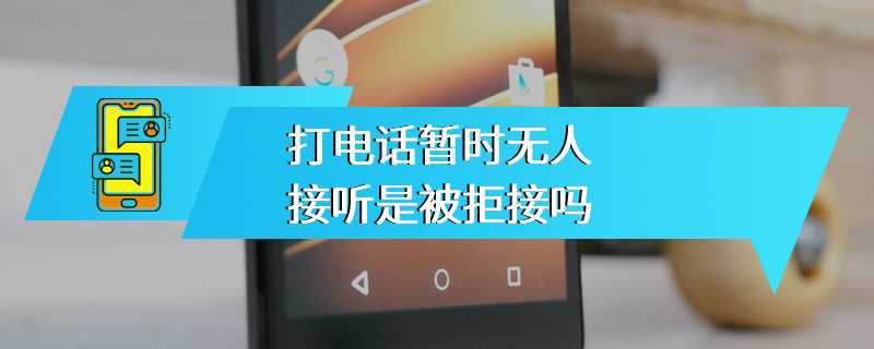 打电话暂时无人接听是被拒接吗