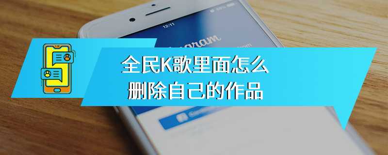 全民K歌里面怎么删除自己的作品