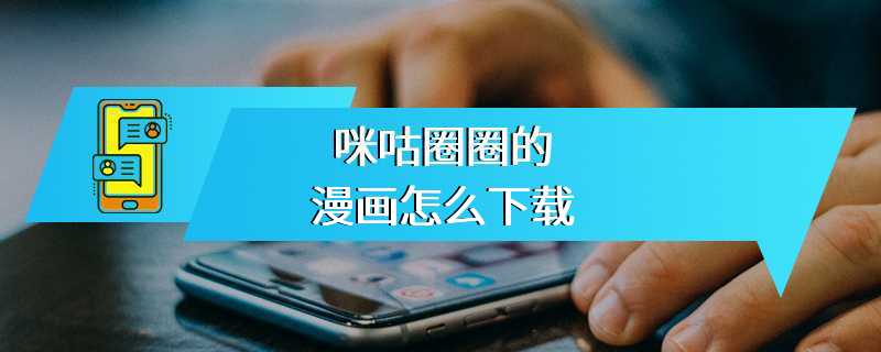 咪咕圈圈的漫画怎么下载