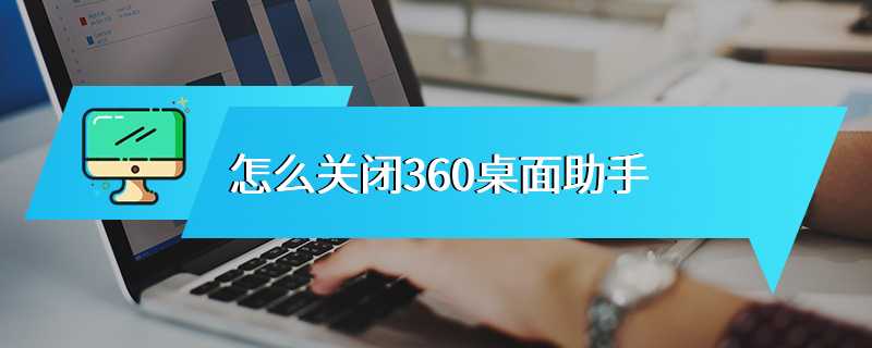 怎么关闭360桌面助手
