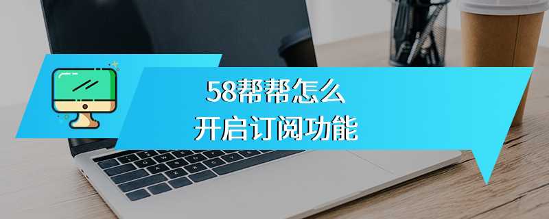 58帮帮怎么开启订阅功能