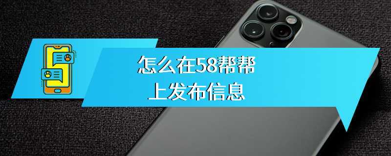 怎么在58帮帮上发布信息