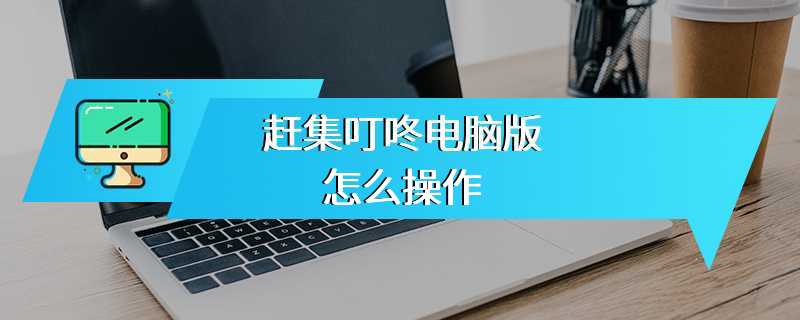 赶集叮咚电脑版怎么操作