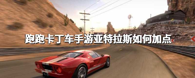 跑跑卡丁车手游亚特拉斯如何加点