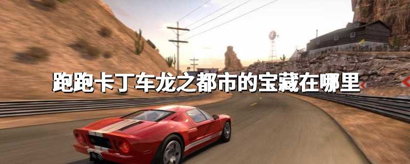 跑跑卡丁车龙之都市的宝藏在哪里