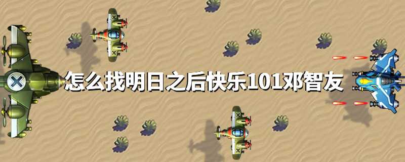 怎么找明日之后快乐101邓智友
