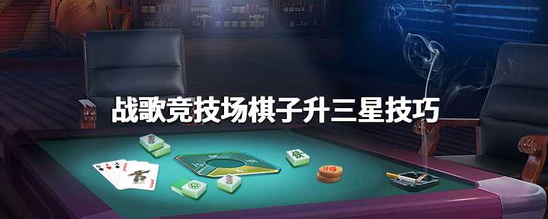 战歌竞技场棋子升三星技巧