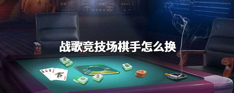 战歌竞技场棋手怎么换