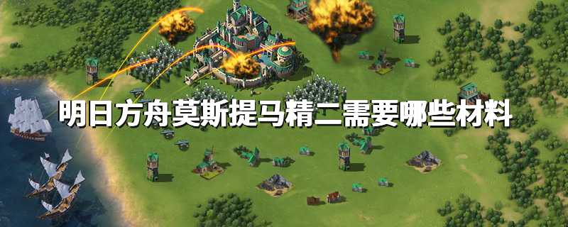 明日方舟莫斯提马精二需要哪些材料