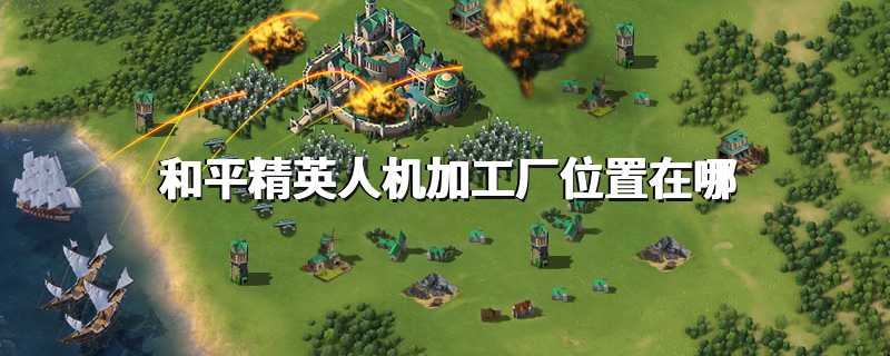 和平精英人机加工厂位置在哪