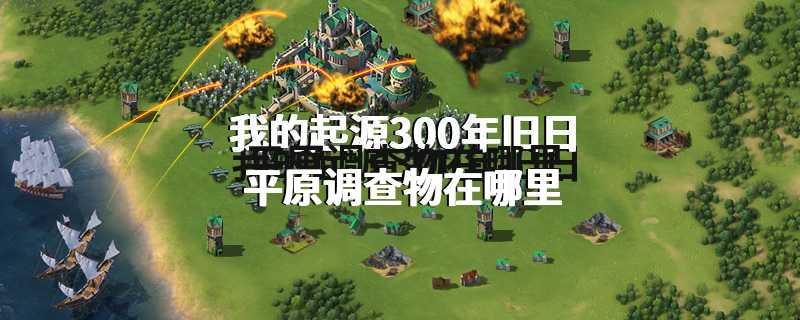 我的起源300年旧日平原调查物在哪里