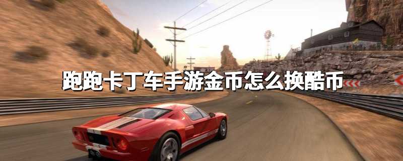 跑跑卡丁车手游金币怎么换酷币
