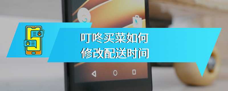 叮咚买菜如何修改配送时间