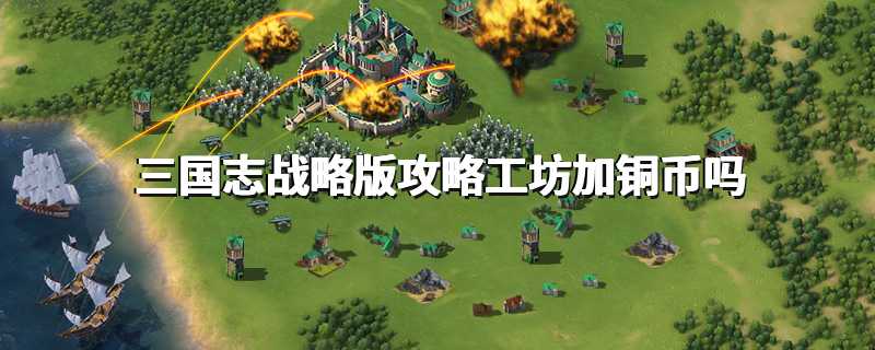 三国志战略版攻略工坊加铜币吗