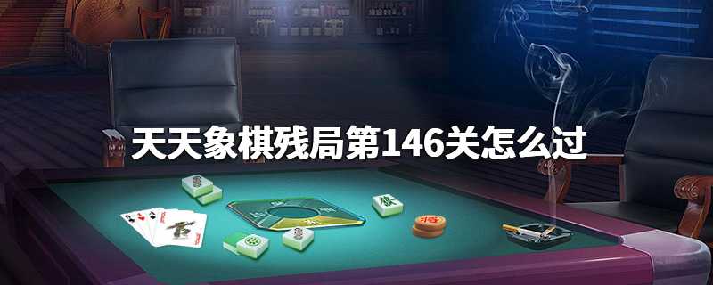 天天象棋残局第146关怎么过