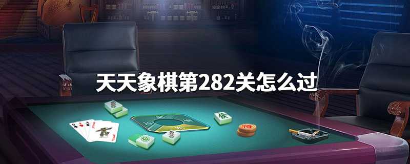 天天象棋第282关怎么过