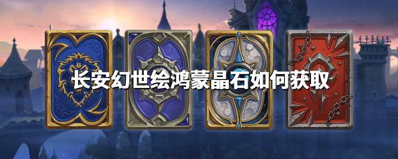 长安幻世绘鸿蒙晶石如何获取