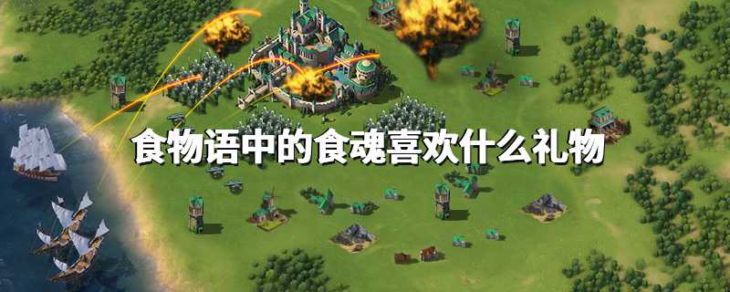 食物语中的食魂喜欢什么礼物