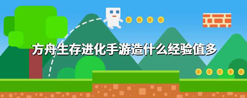 方舟生存进化手游造什么经验值多