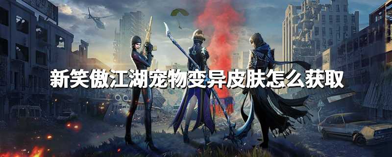 新笑傲江湖宠物变异皮肤怎么获取