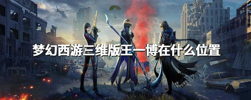 梦幻西游三维版王一博在什么位置