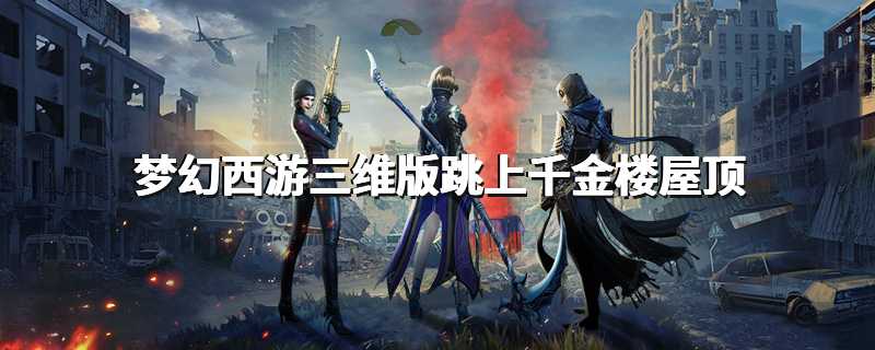 梦幻西游三维版跳上千金楼屋顶