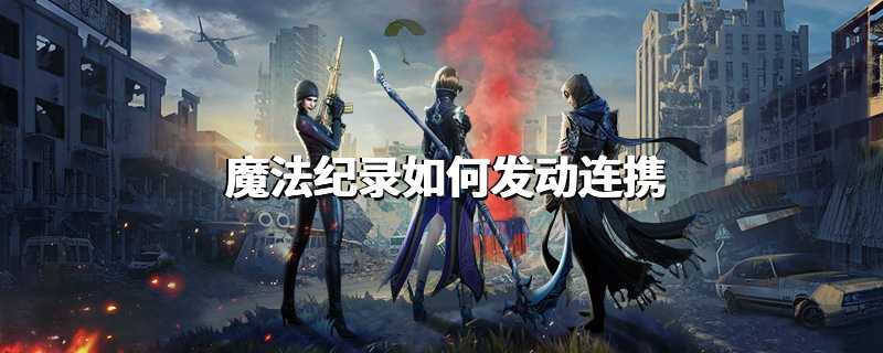 魔法纪录如何发动连携