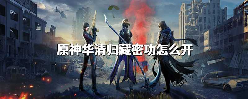 原神华清归藏密功怎么开