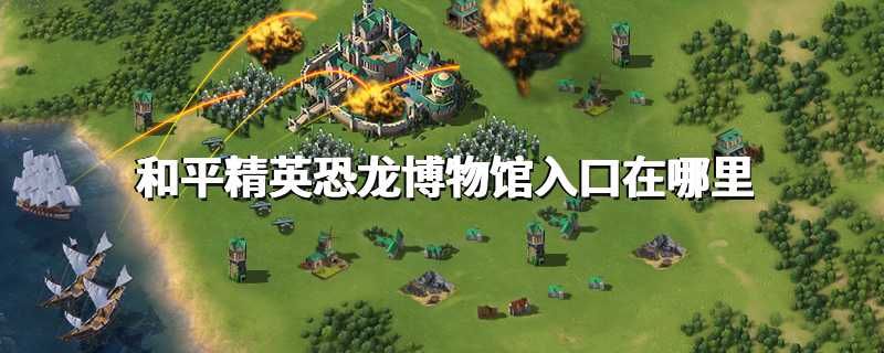 和平精英恐龙博物馆入口在哪里