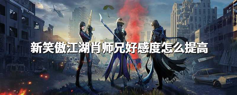 新笑傲江湖肖师兄好感度怎么提高