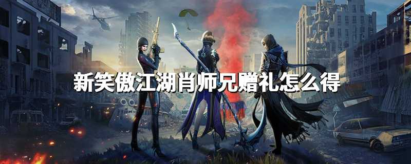 新笑傲江湖肖师兄赠礼怎么得