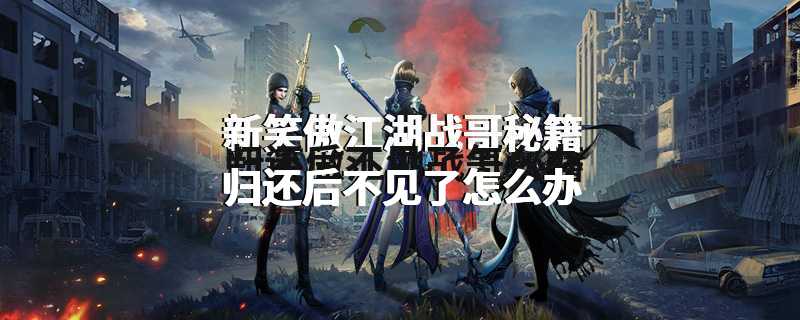 新笑傲江湖战哥秘籍归还后不见了怎么办