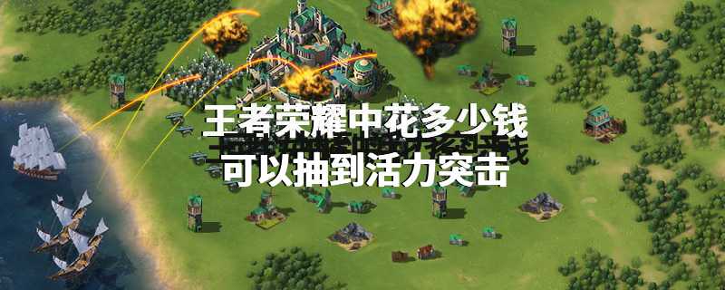 王者荣耀中花多少钱可以抽到活力突击