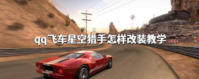 qq飞车星空猎手怎样改装教学